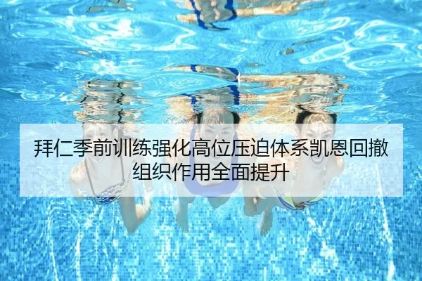 拜仁季前训练强化高位压迫体系凯恩回撤组织作用全面提升
