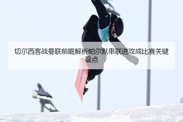 切尔西客战曼联前瞻解析帕尔默串联进攻成比赛关键看点